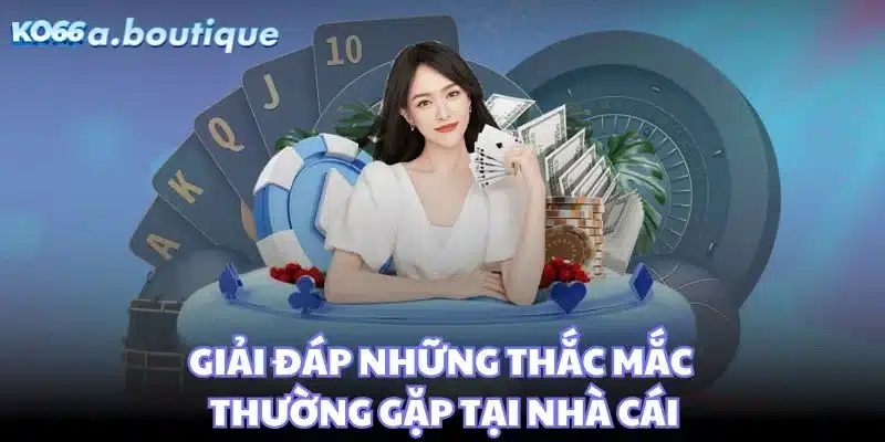 Giải đáp những thắc mắc thường gặp tại nhà cái